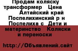 Продам коляску - трансформер › Цена ­ 4 500 - Алтайский край, Поспелихинский р-н, Поспелиха с. Дети и материнство » Коляски и переноски   